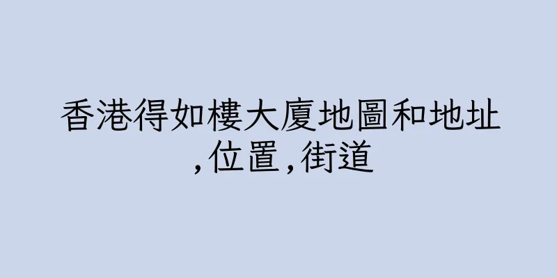 香港得如樓大廈地圖和地址,位置,街道