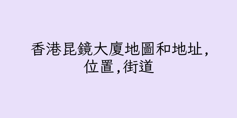 香港昆鏡大廈地圖和地址,位置,街道