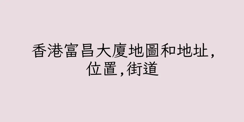 香港富昌大廈地圖和地址,位置,街道