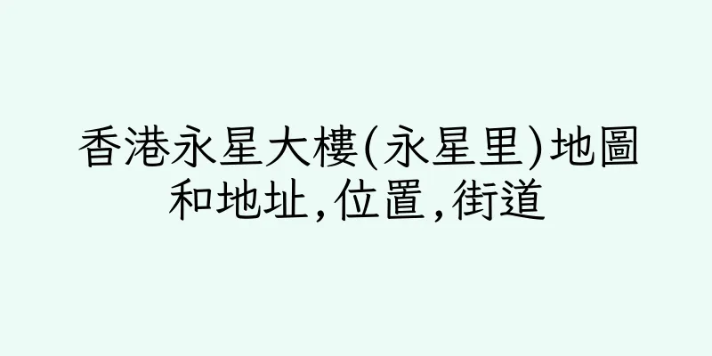 香港永星大樓(永星里)地圖和地址,位置,街道