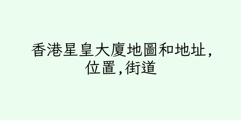 香港星皇大廈地圖和地址,位置,街道