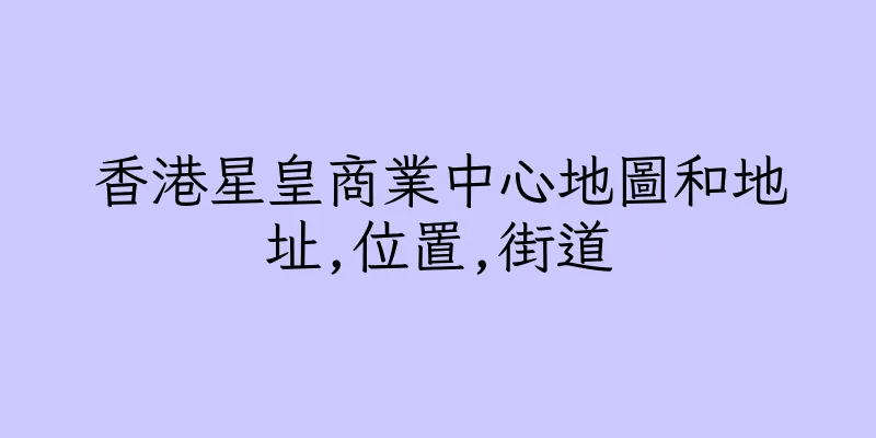 香港星皇商業中心地圖和地址,位置,街道