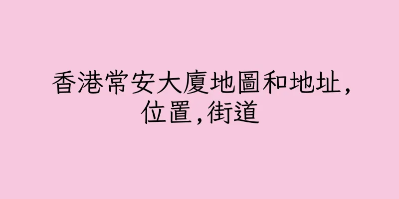 香港常安大廈地圖和地址,位置,街道
