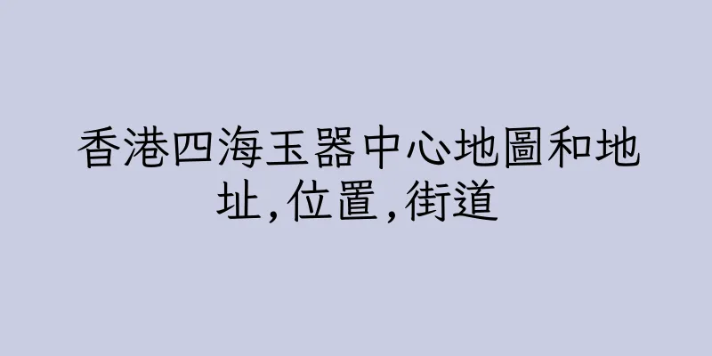 香港四海玉器中心地圖和地址,位置,街道