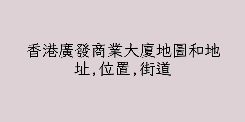 香港廣發商業大廈地圖和地址,位置,街道