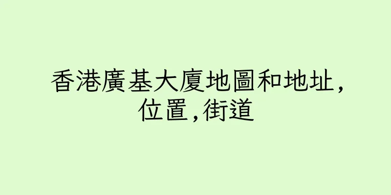 香港廣基大廈地圖和地址,位置,街道