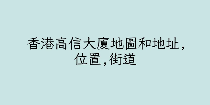 香港高信大廈地圖和地址,位置,街道