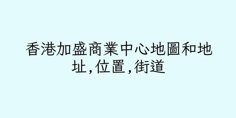 香港加盛商業中心地圖和地址,位置,街道