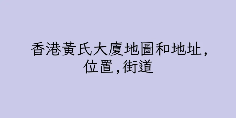 香港黃氏大廈地圖和地址,位置,街道