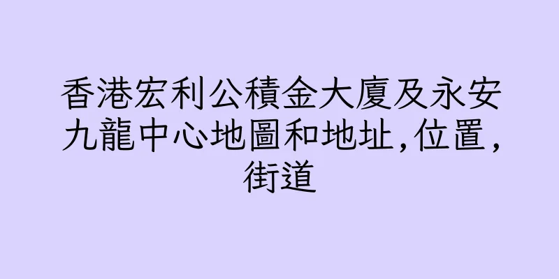 香港宏利公積金大廈及永安九龍中心地圖和地址,位置,街道