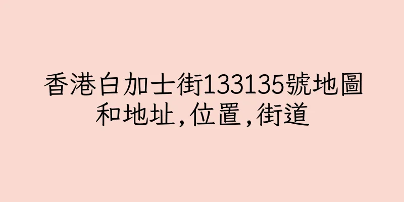 香港白加士街133135號地圖和地址,位置,街道