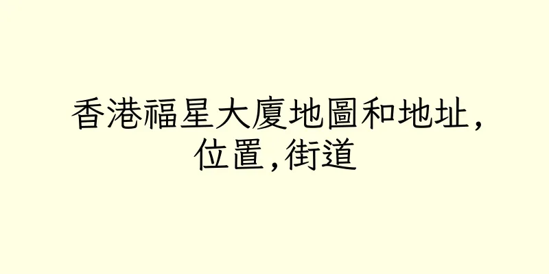 香港福星大廈地圖和地址,位置,街道