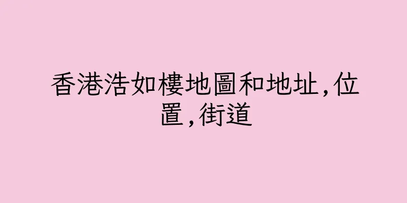 香港浩如樓地圖和地址,位置,街道