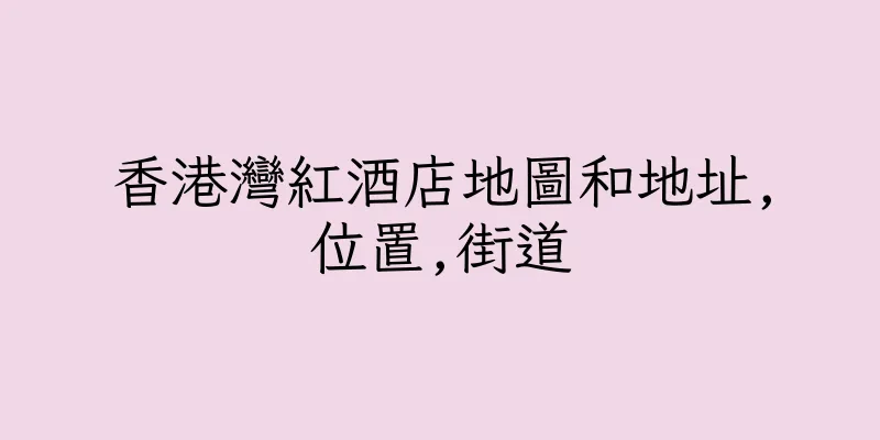 香港灣紅酒店地圖和地址,位置,街道
