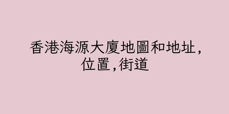 香港海源大廈地圖和地址,位置,街道