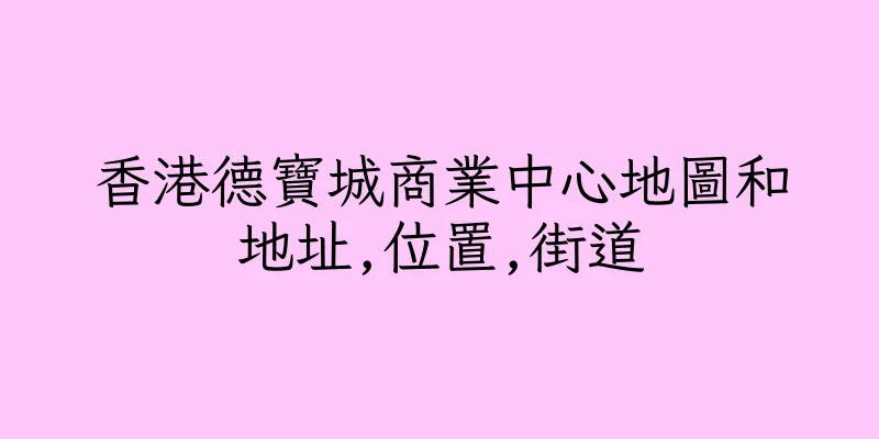香港德寶城商業中心地圖和地址,位置,街道