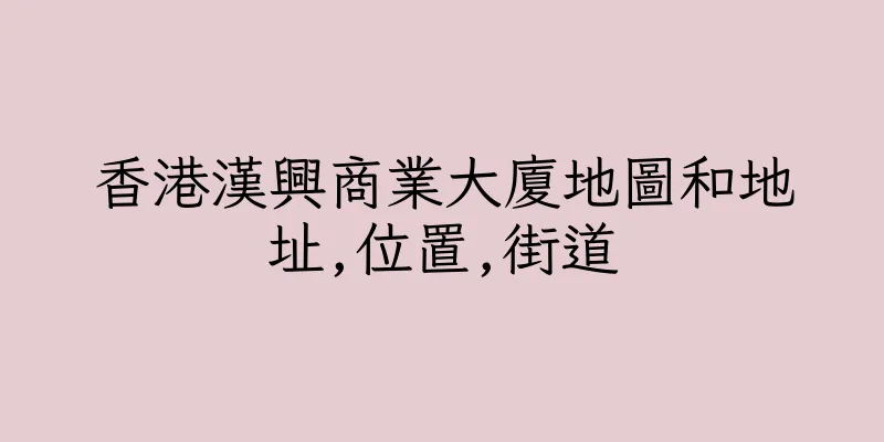 香港漢興商業大廈地圖和地址,位置,街道