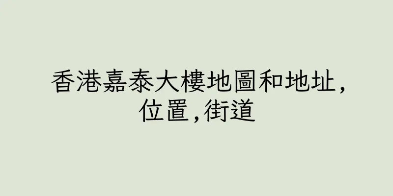 香港嘉泰大樓地圖和地址,位置,街道