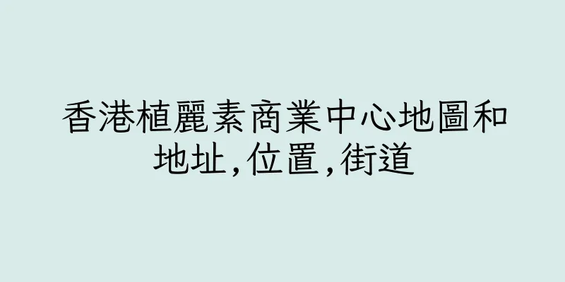 香港植麗素商業中心地圖和地址,位置,街道