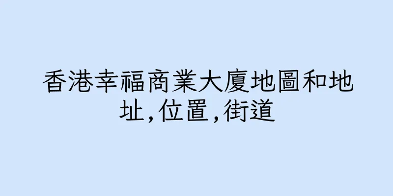 香港幸福商業大廈地圖和地址,位置,街道