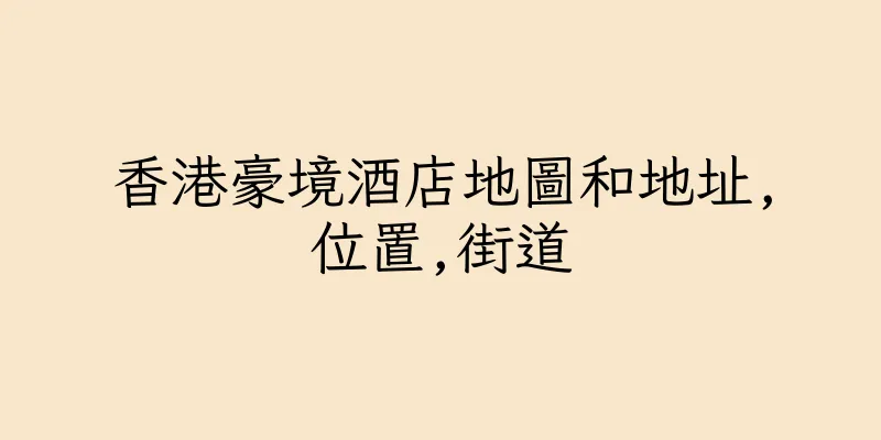 香港豪境酒店地圖和地址,位置,街道