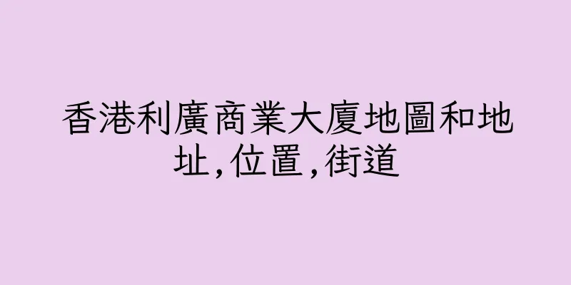 香港利廣商業大廈地圖和地址,位置,街道