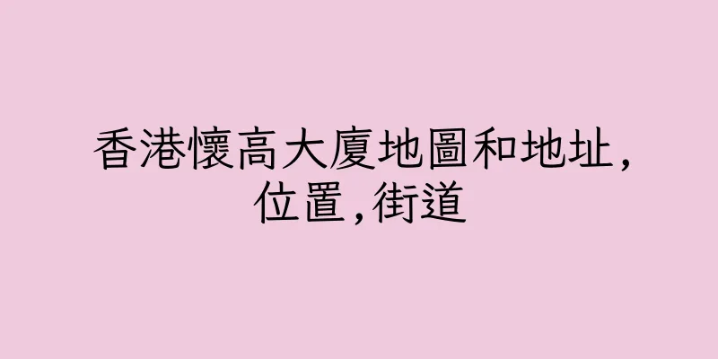 香港懷高大廈地圖和地址,位置,街道