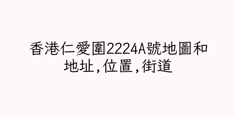 香港仁愛圍2224A號地圖和地址,位置,街道