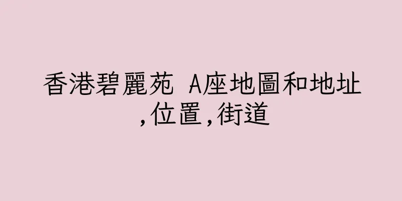 香港碧麗苑 A座地圖和地址,位置,街道