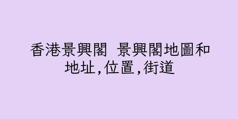 香港景興閣 景興閣地圖和地址,位置,街道
