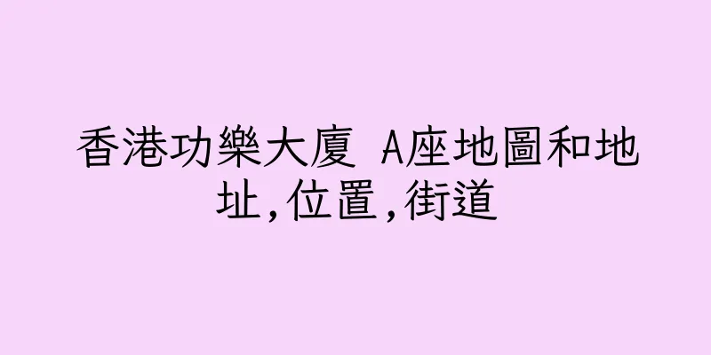 香港功樂大廈 A座地圖和地址,位置,街道