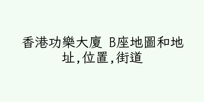 香港功樂大廈 B座地圖和地址,位置,街道