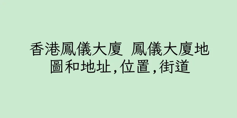 香港鳳儀大廈 鳳儀大廈地圖和地址,位置,街道