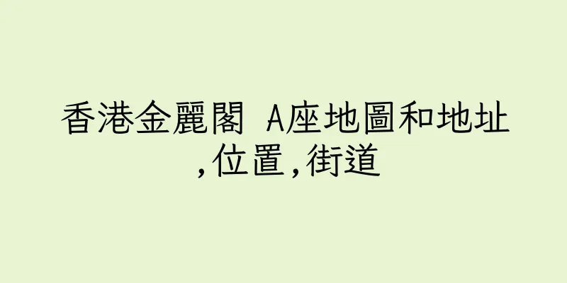 香港金麗閣 A座地圖和地址,位置,街道