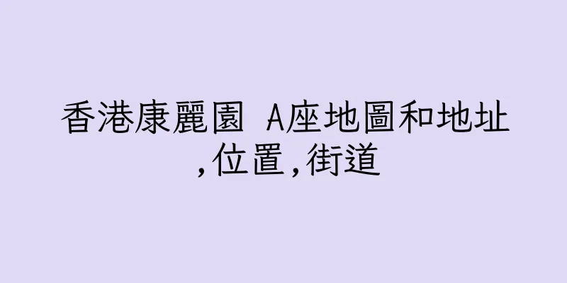 香港康麗園 A座地圖和地址,位置,街道