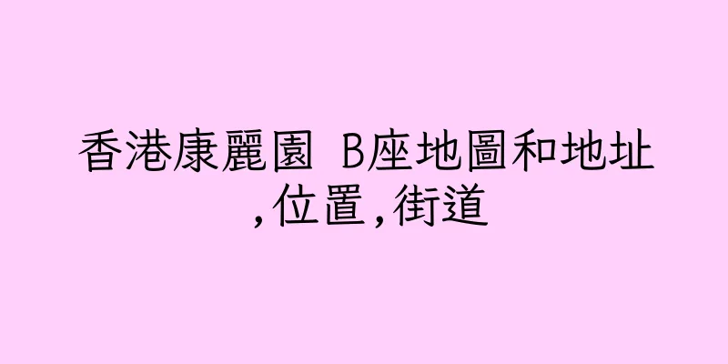 香港康麗園 B座地圖和地址,位置,街道