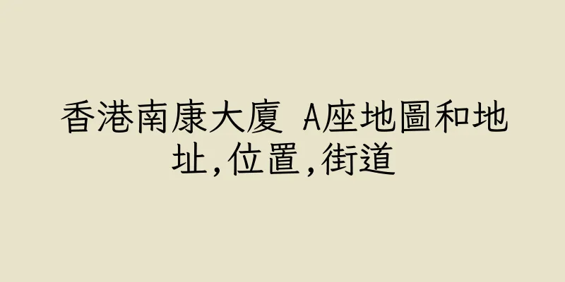 香港南康大廈 A座地圖和地址,位置,街道