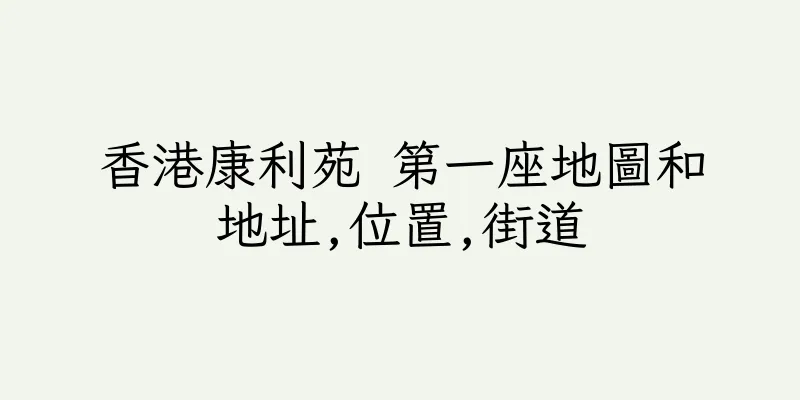 香港康利苑 第一座地圖和地址,位置,街道