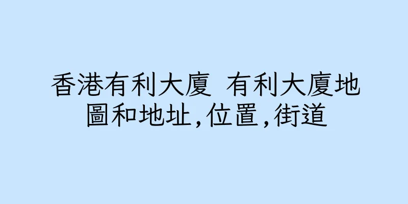 香港有利大廈 有利大廈地圖和地址,位置,街道