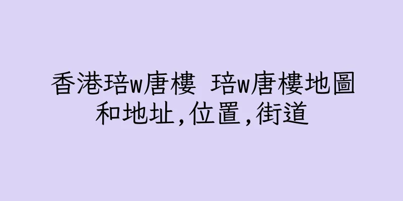 香港琣w唐樓 琣w唐樓地圖和地址,位置,街道