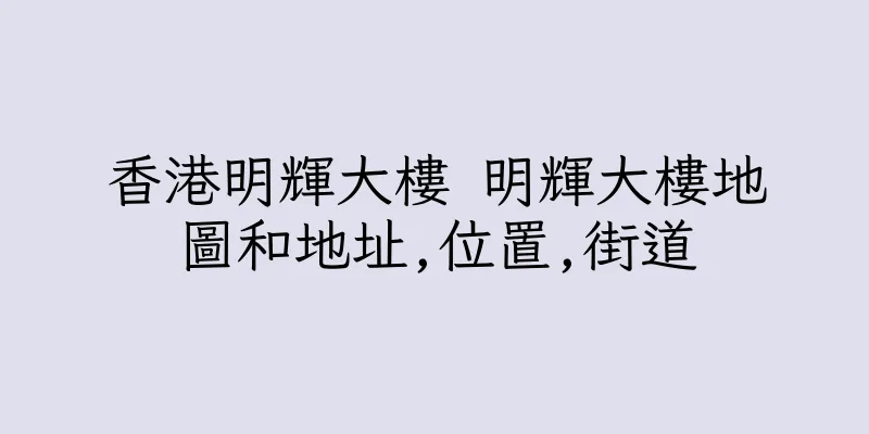 香港明輝大樓 明輝大樓地圖和地址,位置,街道