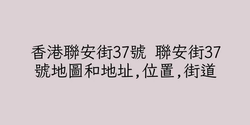 香港聯安街37號 聯安街37號地圖和地址,位置,街道