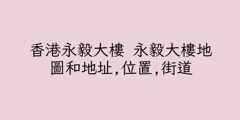 香港永毅大樓 永毅大樓地圖和地址,位置,街道