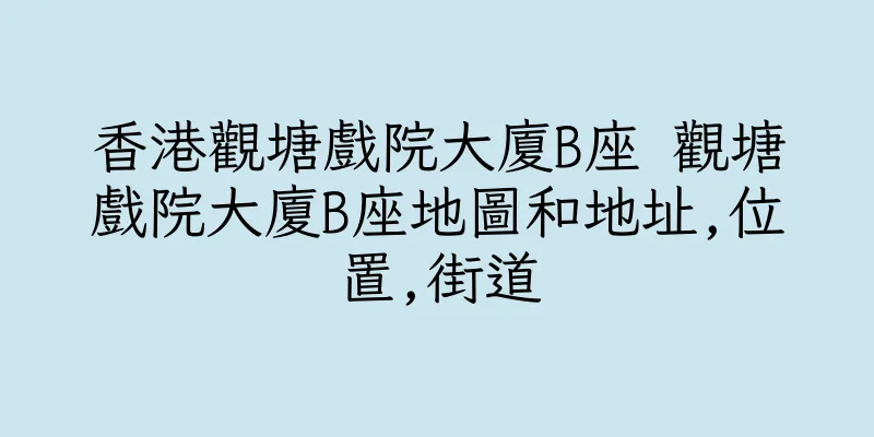 香港觀塘戲院大廈B座 觀塘戲院大廈B座地圖和地址,位置,街道
