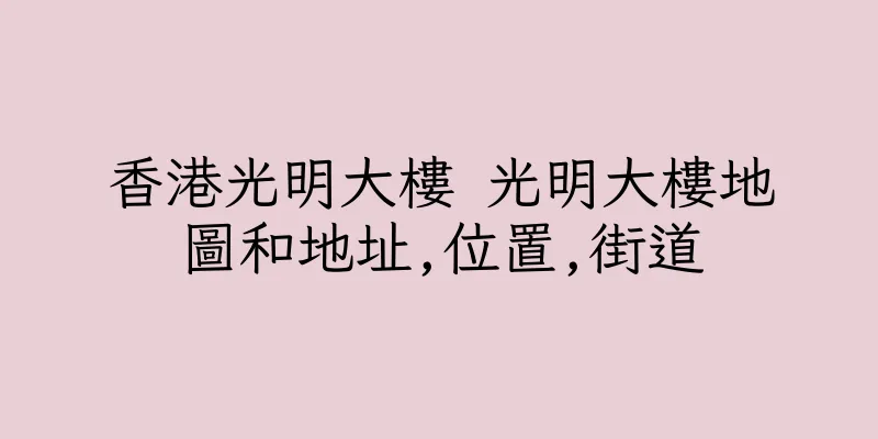 香港光明大樓 光明大樓地圖和地址,位置,街道