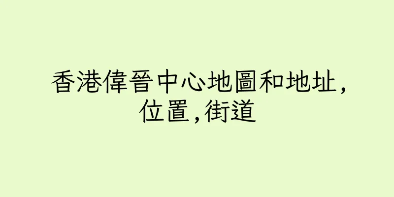 香港偉晉中心地圖和地址,位置,街道
