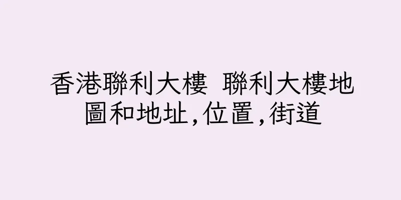 香港聯利大樓 聯利大樓地圖和地址,位置,街道