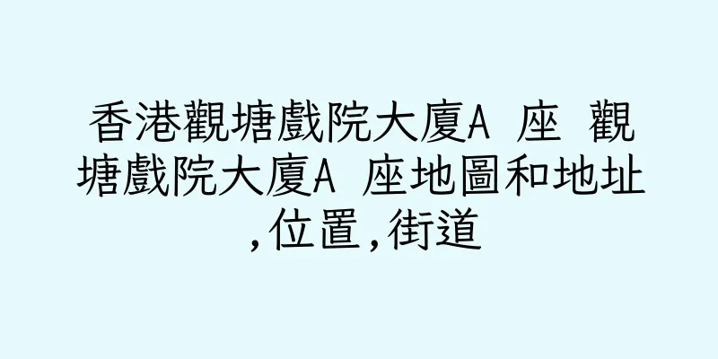 香港觀塘戲院大廈A 座 觀塘戲院大廈A 座地圖和地址,位置,街道