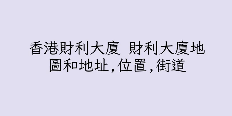 香港財利大廈 財利大廈地圖和地址,位置,街道