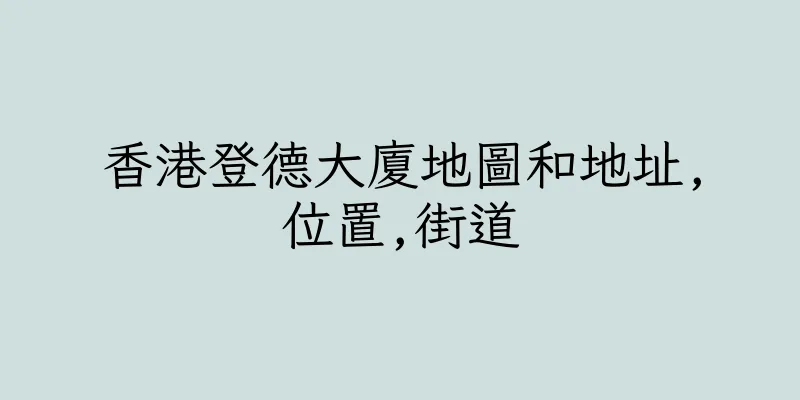 香港登德大廈地圖和地址,位置,街道